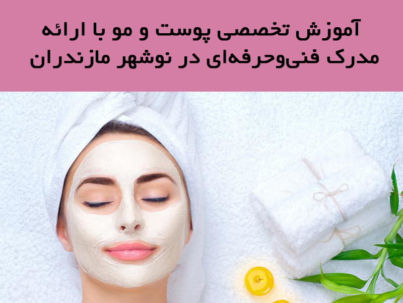 آموزش تخصصی پوست و مو با ارائه مدرک فنی‌ و حرفه‌ای در نوشهر مازندران